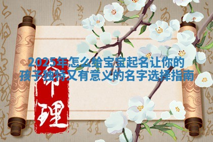 2025年怎么给宝宝起名让你的孩子独特又有意义的名字选择指南