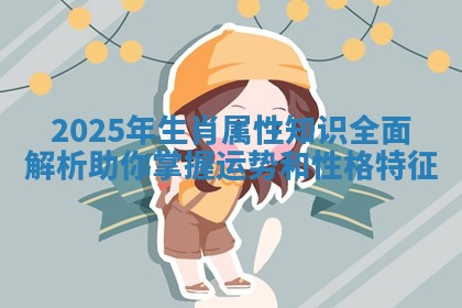 2025年生肖属性知识全面解析助你掌握运势和性格特征