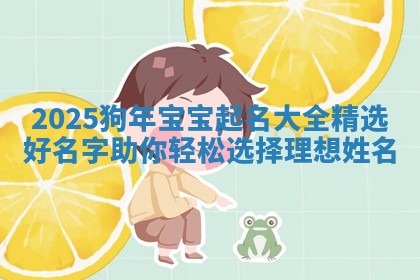 2025狗年宝宝起名大全精选好名字助你轻松选择理想姓名