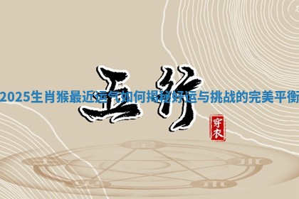 2025生肖猴最近运气如何揭秘好运与挑战的完美平衡 2025生肖猴最近运气如何揭秘好运与挑战的完美平衡