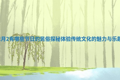 2月2有哪些节日的民俗探秘体验传统文化的魅力与乐趣