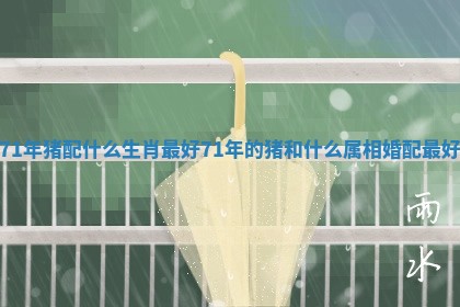 71年猪配什么生肖最好 71年的猪和什么属相婚配最好