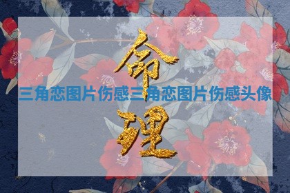 三角恋图片 伤感 三角恋图片 伤感头像