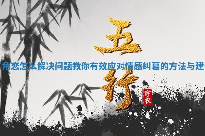 三角恋怎么解决问题教你有效应对情感纠葛的方法与建议