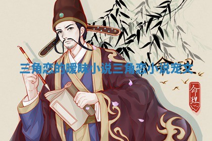 三角恋的暧昧小说_三角恋小说宠文