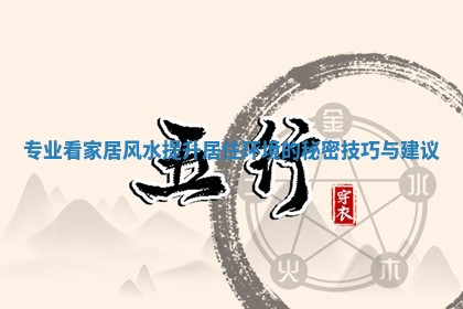 专业看家居风水提升居住环境的秘密技巧与建议
