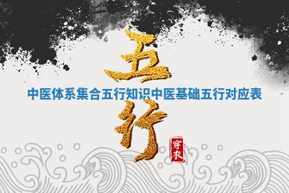 中医体系集合五行知识_中医基础五行对应表