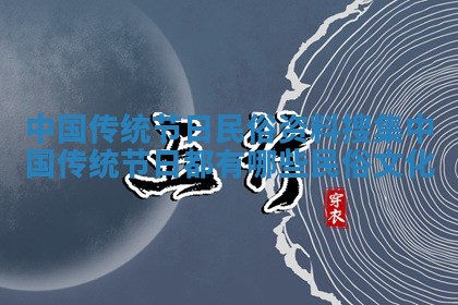 中国传统节日民俗资料_搜集中国传统节日都有哪些民俗文化