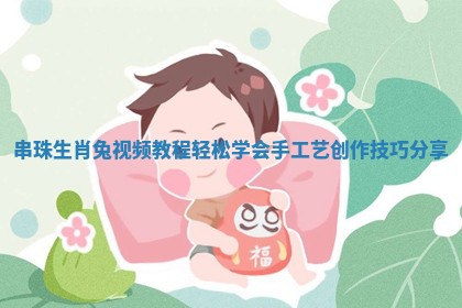 串珠生肖兔视频教程轻松学会手工艺创作技巧分享