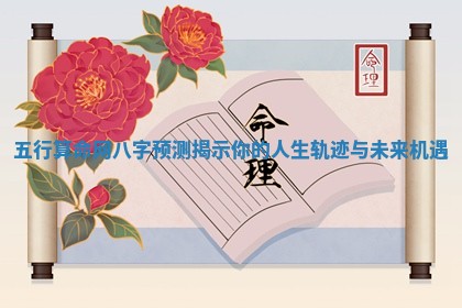 五行算命网八字预测揭示你的人生轨迹与未来机遇