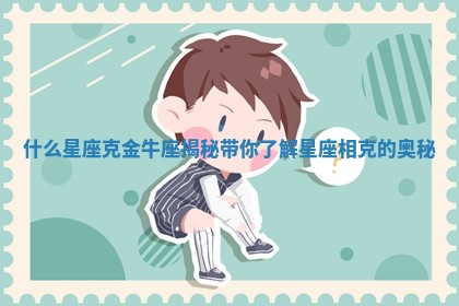 什么星座克金牛座揭秘带你了解星座相克的奥秘