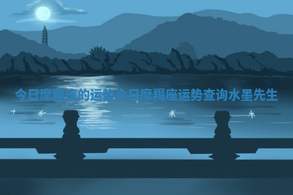 今日摩羯座的运势_今日摩羯座运势查询水墨先生