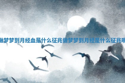 做梦梦到月经血是什么征兆_做梦梦到月经是什么征兆呢