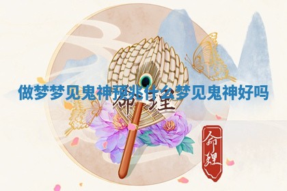 做梦梦见鬼神预兆什么 梦见鬼神好吗