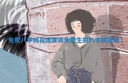 免费八字桃花运_算命免费 生辰八字桃花运