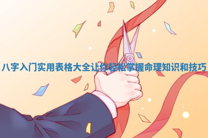 八字入门实用表格大全让你轻松掌握命理知识和技巧