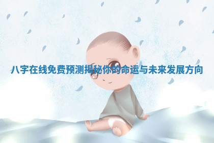 八字在线免费预测揭秘你的命运与未来发展方向