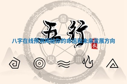 八字在线预测揭秘你的命运和未来发展方向