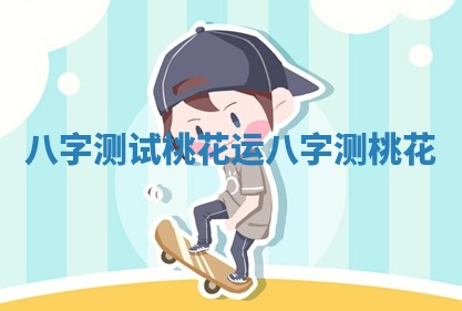 八字测试桃花运 八字 测桃花 八字测试桃花运 八字 测桃花