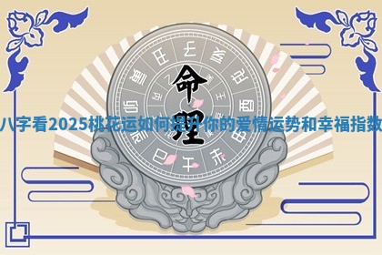 八字看2025桃花运如何提升你的爱情运势和幸福指数