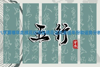 八字算哪年走桃花运揭秘桃花运的最佳年份和运势分析
