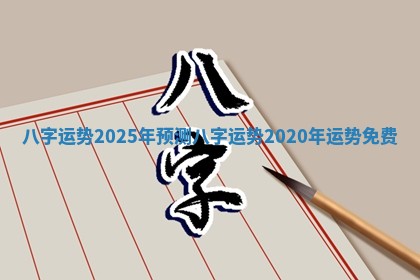 八字运势2025年预测_八字运势2020年运势免费