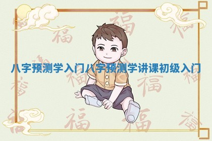 八字预测学入门 八字预测学讲课初级入门