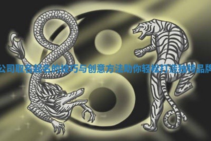 公司取名起名的技巧与创意方法助你轻松打造独特品牌
