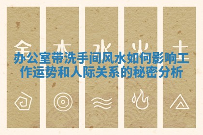 办公室带洗手间风水如何影响工作运势和人际关系的秘密分析