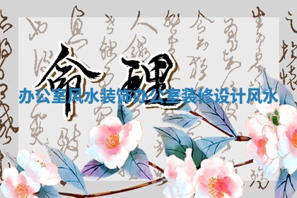 办公室风水装饰 办公室装修设计风水 办公室风水装饰 办公室装修设计风水