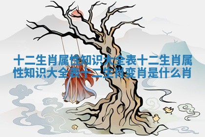 十二生肖属性知识大全表 十二生肖属性知识大全表十二生肖变肖是什么肖