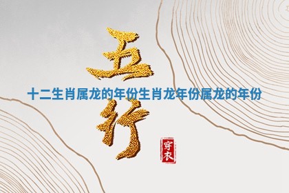 十二生肖属龙的年份_生肖龙年份属龙的年份