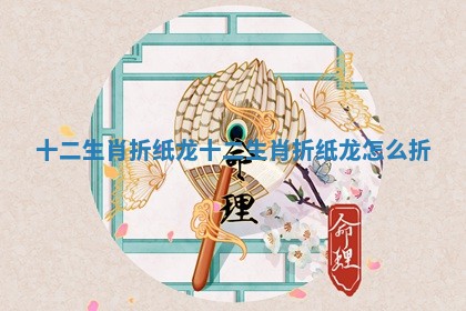 十二生肖折纸龙 十二生肖折纸龙怎么折