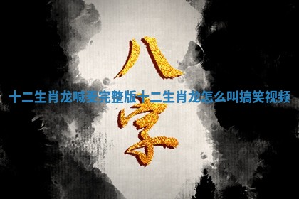 十二生肖龙喊麦完整版_十二生肖龙怎么叫搞笑视频