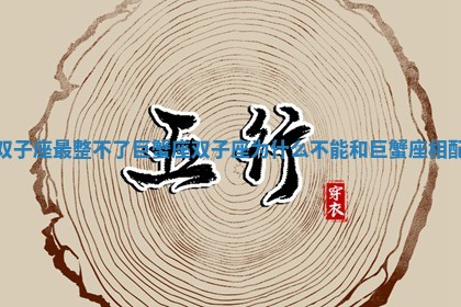 双子座最整不了巨蟹座 双子座为什么不能和巨蟹座相配 双子座最整不了巨蟹座 双子座为什么不能和巨蟹座相配