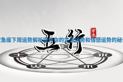 双鱼座下周运势解析 提升你的生活运势和情感运势的秘诀