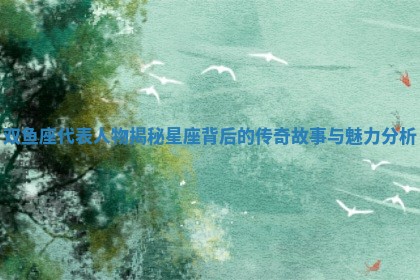 双鱼座代表人物揭秘 星座背后的传奇故事与魅力分析