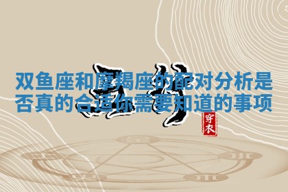 双鱼座和摩羯座的配对分析是否真的合适你需要知道的事项