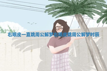右眼皮一直跳周公解梦_右眼皮跳周公解梦时辰