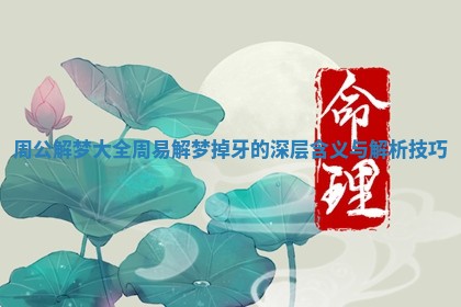 周公解梦大全周易解梦掉牙的深层含义与解析技巧