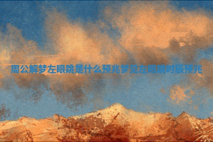 周公解梦左眼跳是什么预兆 梦见左眼跳时辰预兆