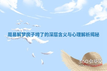 周易解梦房子垮了的深层含义与心理解析揭秘 周易解梦房子垮了的深层含义与心理解析揭秘