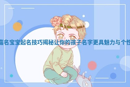 嘉名宝宝起名技巧揭秘让你的孩子名字更具魅力与个性
