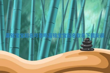嘉铭宝宝起名可靠吗 嘉铭宝宝起名取名下载安装 嘉铭宝宝起名可靠吗 嘉铭宝宝起名取名下载安装