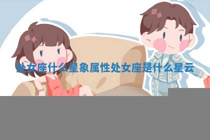 处女座什么星象属性_处女座是什么星云