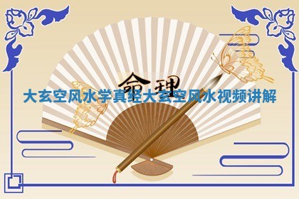 大玄空风水学真经_大玄空风水视频讲解