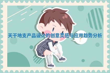 天干地支产品设计的创意灵感与应用趋势分析