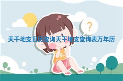 天干地支日历查询_天干地支查询表万年历