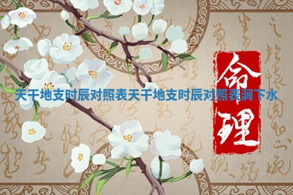 天干地支时辰对照表_天干地支时辰对照表涧下水