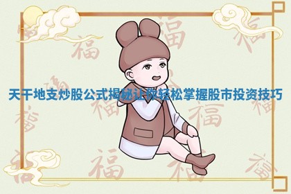 天干地支炒股公式揭秘让你轻松掌握股市投资技巧 天干地支炒股公式揭秘让你轻松掌握股市投资技巧
